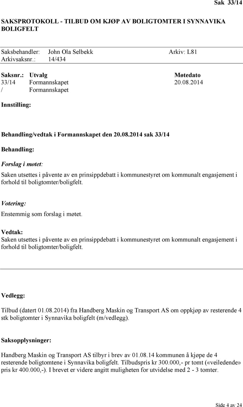 2014 sak 33/14 Behandling: Forslag i møtet: Saken utsettes i påvente av en prinsippdebatt i kommunestyret om kommunalt engasjement i forhold til boligtomter/boligfelt.