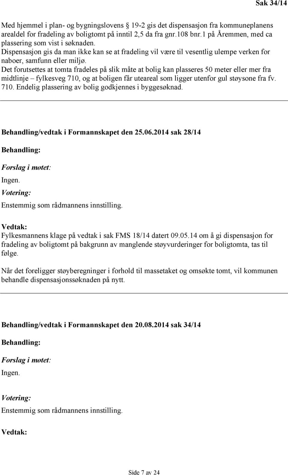 Det forutsettes at tomta fradeles på slik måte at bolig kan plasseres 50 meter eller mer fra midtlinje fylkesveg 710, og at boligen får uteareal som ligger utenfor gul støysone fra fv. 710. Endelig plassering av bolig godkjennes i byggesøknad.