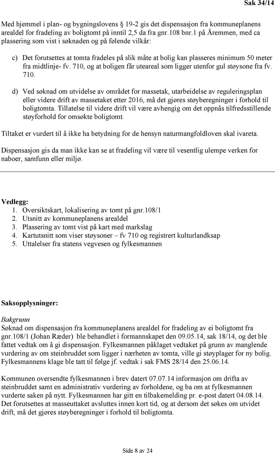 710, og at boligen får uteareal som ligger utenfor gul støysone fra fv. 710.