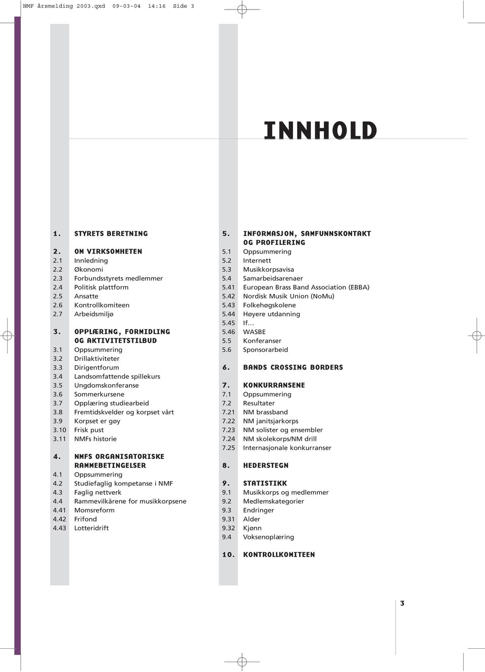 6 Sommerkursene 3.7 Opplæring studiearbeid 3.8 Fremtidskvelder og korpset vårt 3.9 Korpset er gøy 3.10 Frisk pust 3.11 NMFs historie 4. NMFS ORGANISATORISKE RAMMEBETINGELSER 4.1 Oppsummering 4.