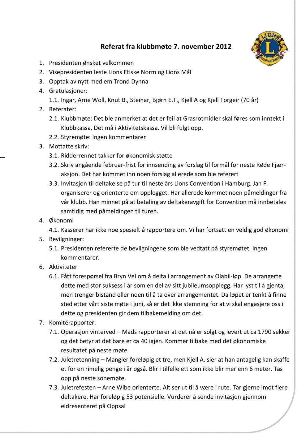 Vil bli fulgt opp. 2.2. Styremøte: Ingen kommentarer 3. Mottatte skriv: 3.1. Ridderrennet takker for økonomisk støtte 3.2. Skriv angående februar-frist for innsending av forslag til formål for neste Røde Fjæraksjon.