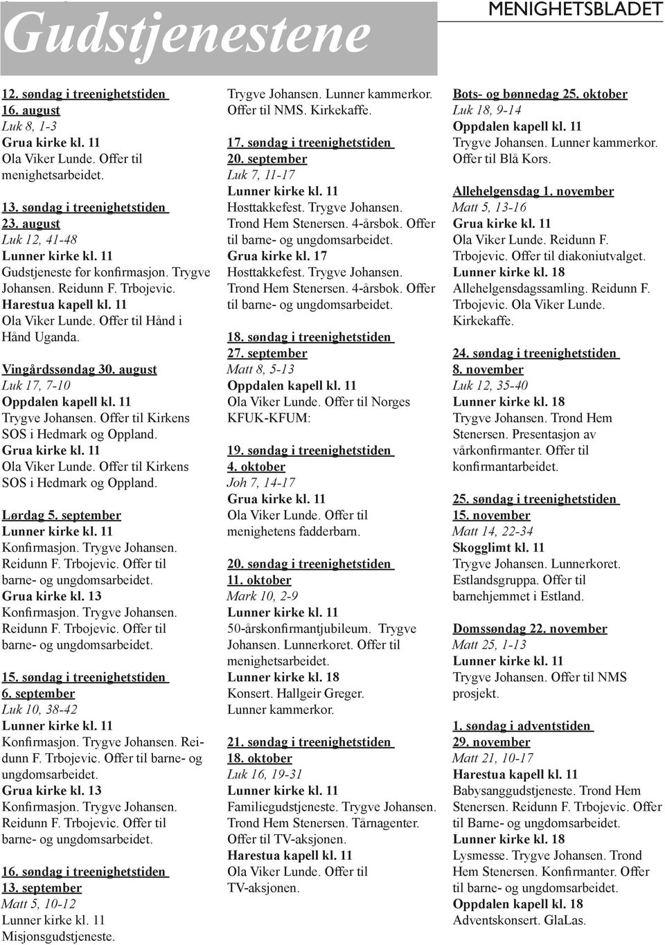 august Luk 17, 7-10 Oppdalen kapell kl. 11 Tygve Johansen. Offe til Kikens SOS i Hedmak og Oppland. Gua kike kl. 11 Ola Vike Lunde. Offe til Kikens SOS i Hedmak og Oppland. Lødag 5.