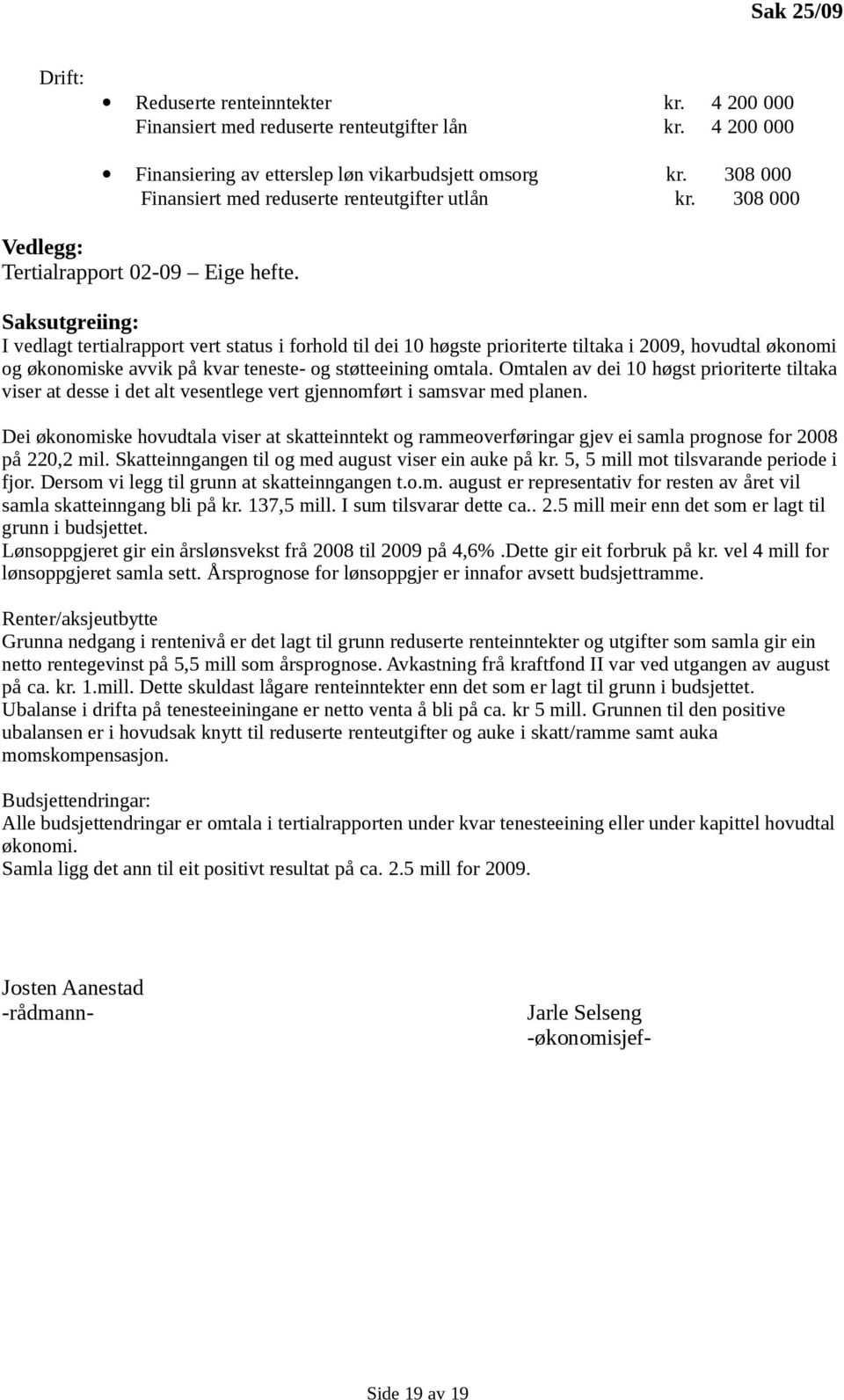 Saksutgreiing: I vedlagt tertialrapport vert status i forhold til dei 10 høgste prioriterte tiltaka i 2009, hovudtal økonomi og økonomiske avvik på kvar teneste- og støtteeining omtala.