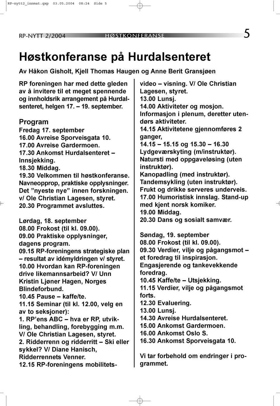 et meget spennende og innholdsrik arrangement på Hurdalsenteret, helgen 17. 19. september. Program Fredag 17. september 16.00 Avreise Sporveisgata 10. 17.00 Avreise Gardermoen. 17.30 Ankomst Hurdalsenteret Innsjekking.