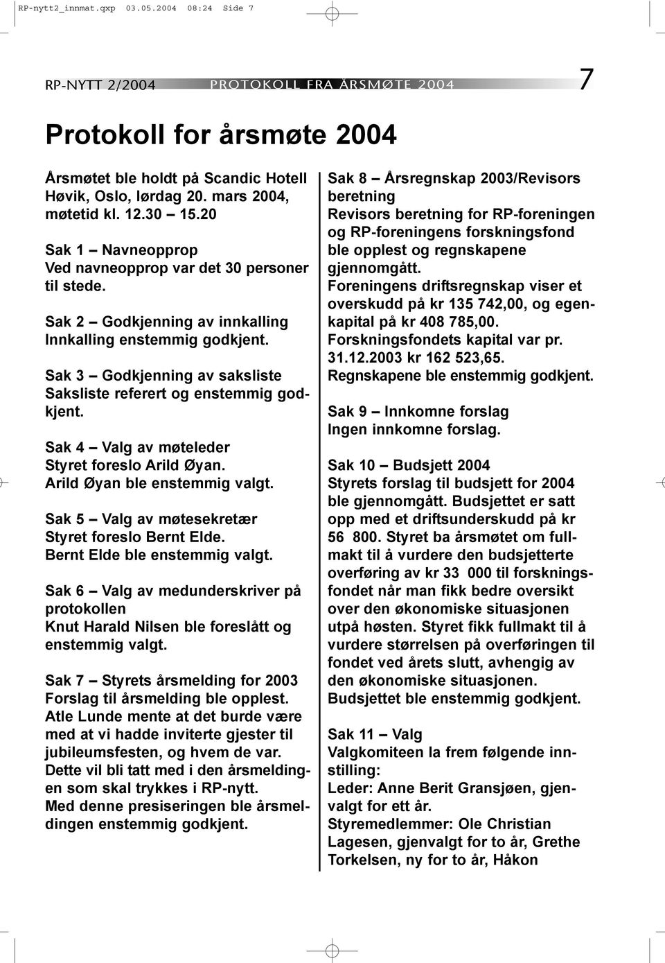 Sak 3 Godkjenning av saksliste Saksliste referert og enstemmig godkjent. Sak 4 Valg av møteleder Styret foreslo Arild Øyan. Arild Øyan ble enstemmig valgt.