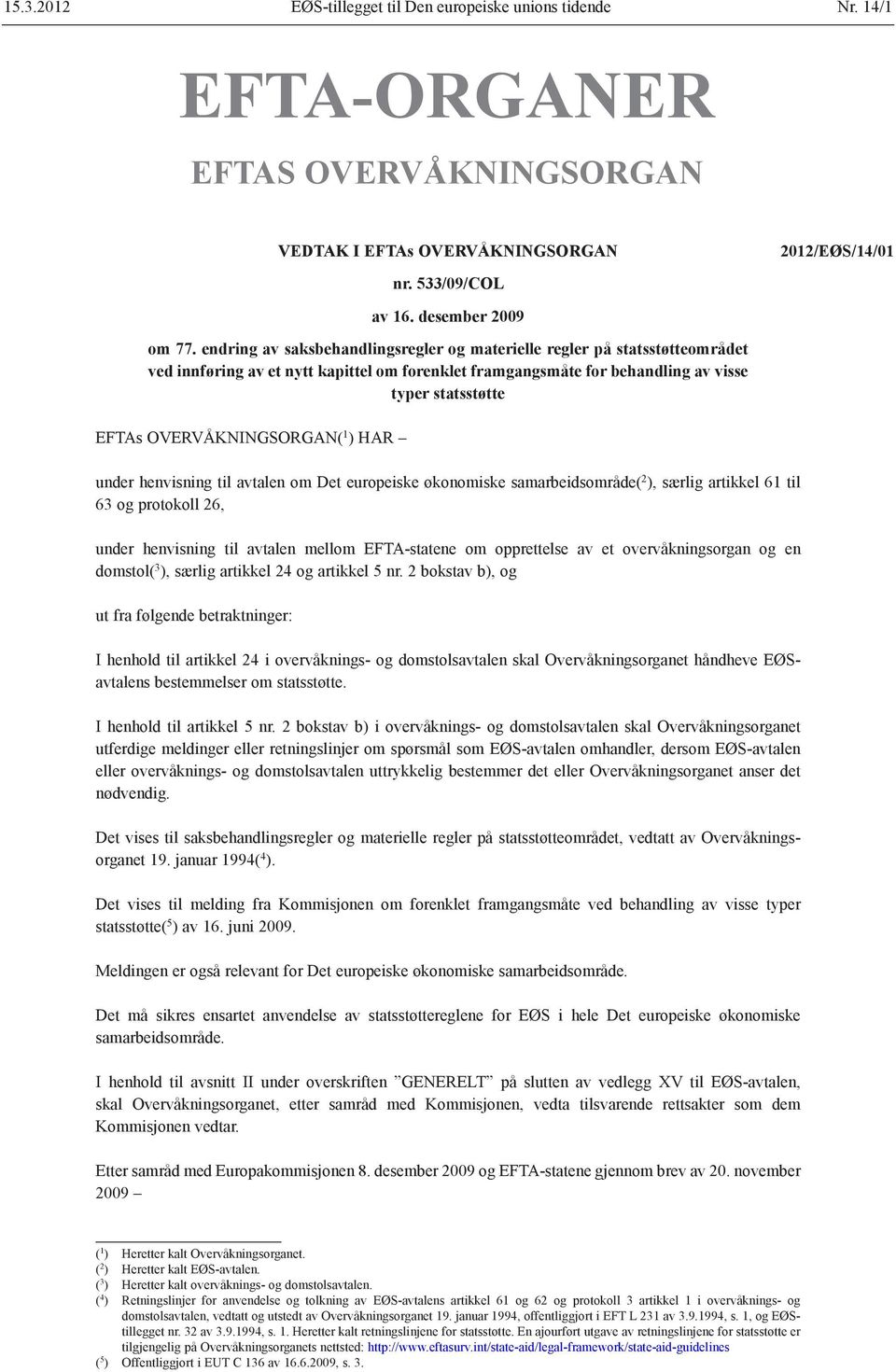 OVERVÅKNINGSORGAN( 1 ) HAR under henvisning til avtalen om Det europeiske økonomiske samarbeidsområde( 2 ), særlig artikkel 61 til 63 og protokoll 26, under henvisning til avtalen mellom EFTA-statene
