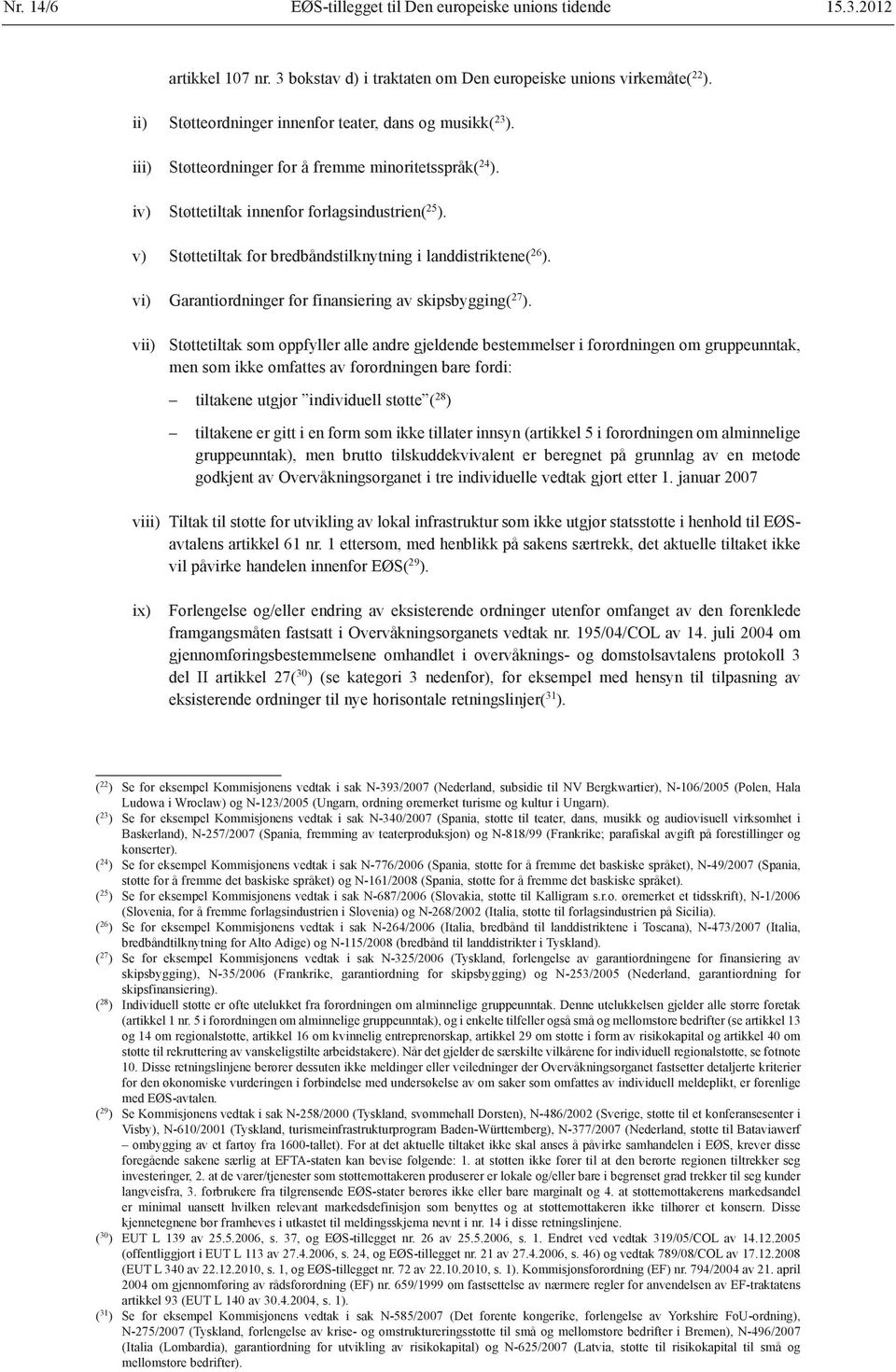 v) Støttetiltak for bredbåndstilknytning i landdistriktene( 26 ). vi) Garantiordninger for finansiering av skipsbygging( 27 ).