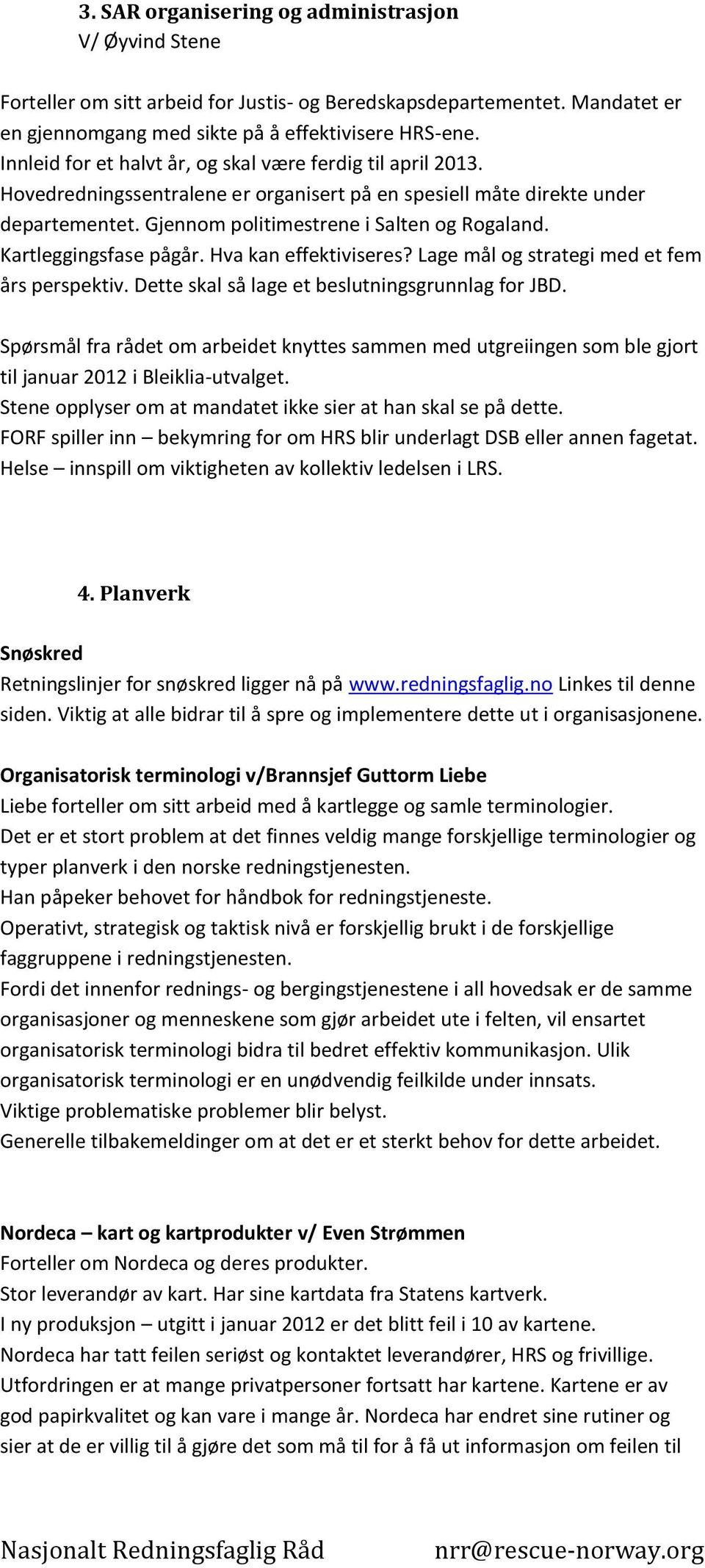 Kartleggingsfase pågår. Hva kan effektiviseres? Lage mål og strategi med et fem års perspektiv. Dette skal så lage et beslutningsgrunnlag for JBD.