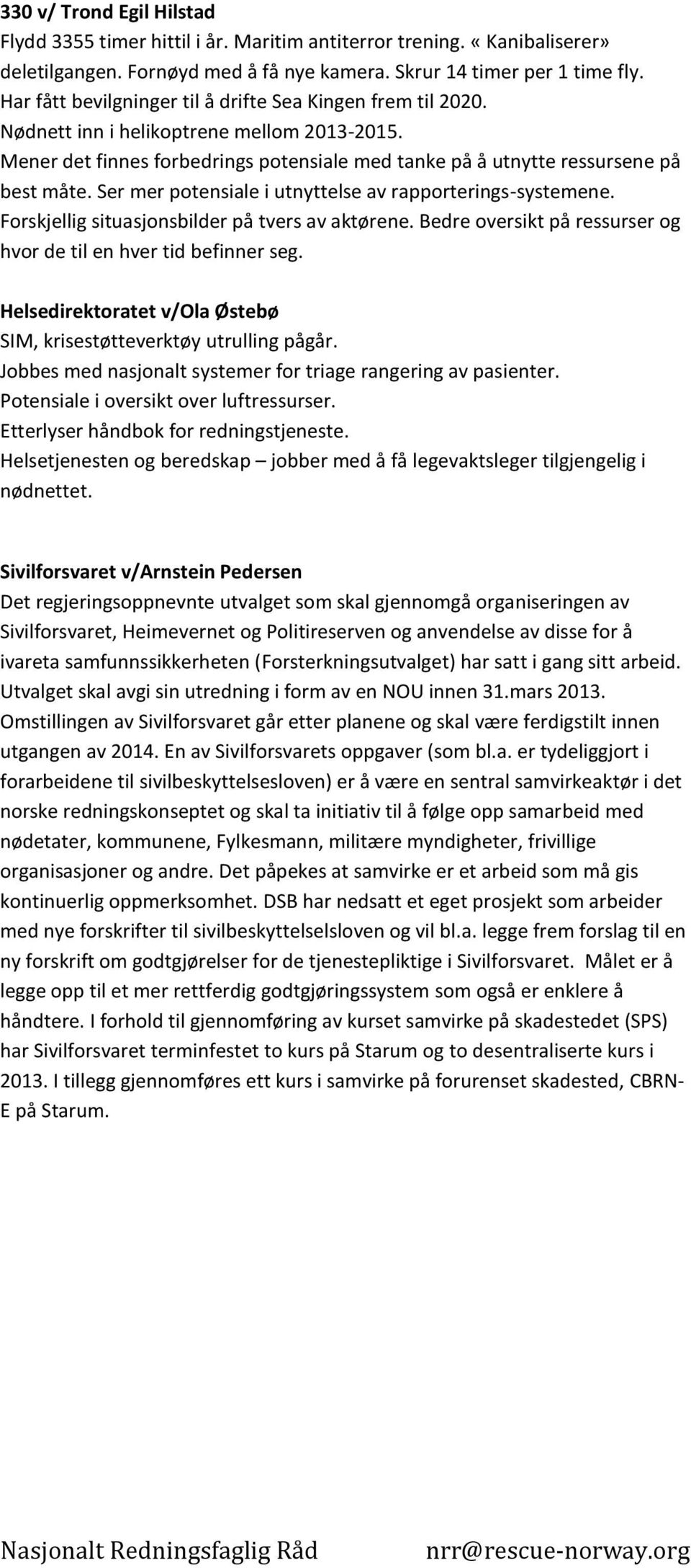 Ser mer potensiale i utnyttelse av rapporterings-systemene. Forskjellig situasjonsbilder på tvers av aktørene. Bedre oversikt på ressurser og hvor de til en hver tid befinner seg.