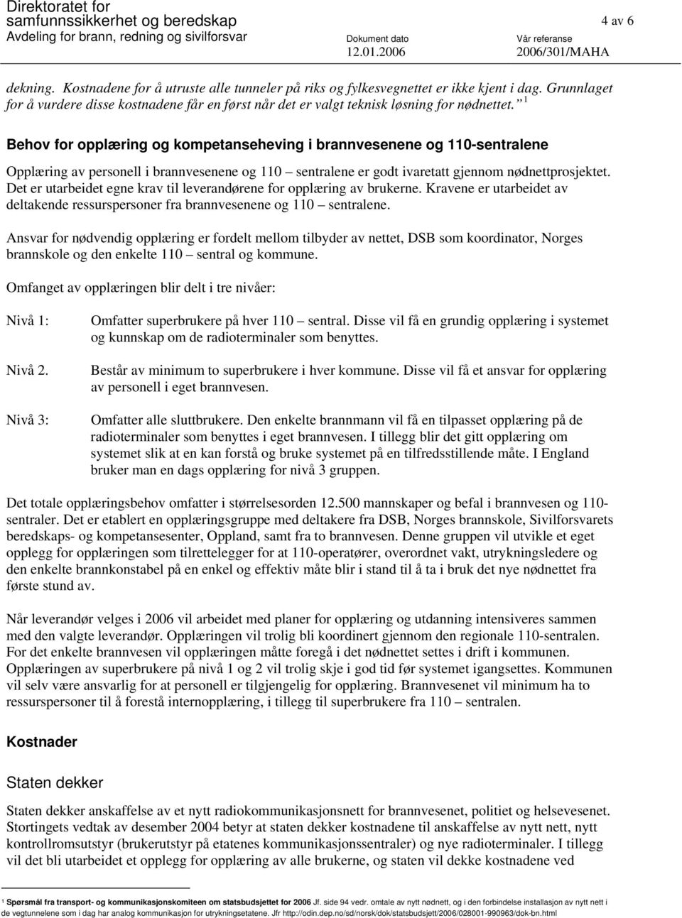 1 Behov for opplæring og kompetanseheving i brannvesenene og 110-sentralene Opplæring av personell i brannvesenene og 110 sentralene er godt ivaretatt gjennom nødnettprosjektet.