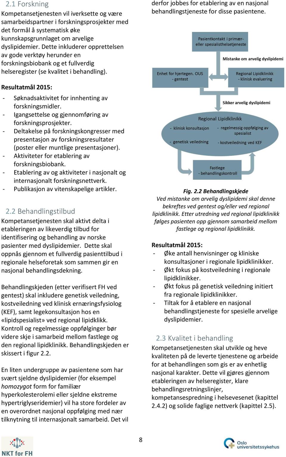 Resultatmål 2015: - Søknadsaktivitet for innhenting av forskningsmidler. - Igangsettelse og gjennomføring av forskningsprosjekter.