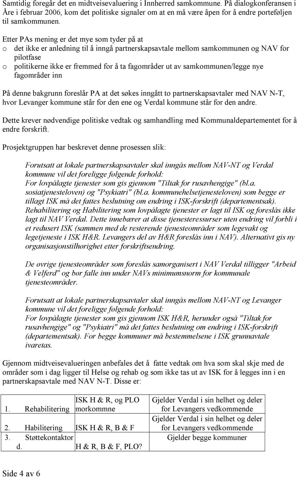 samkommunen/legge nye fagområder inn På denne bakgrunn foreslår PA at det søkes inngått to partnerskapsavtaler med NAV N-T, hvor Levanger kommune står for den ene og Verdal kommune står for den andre.