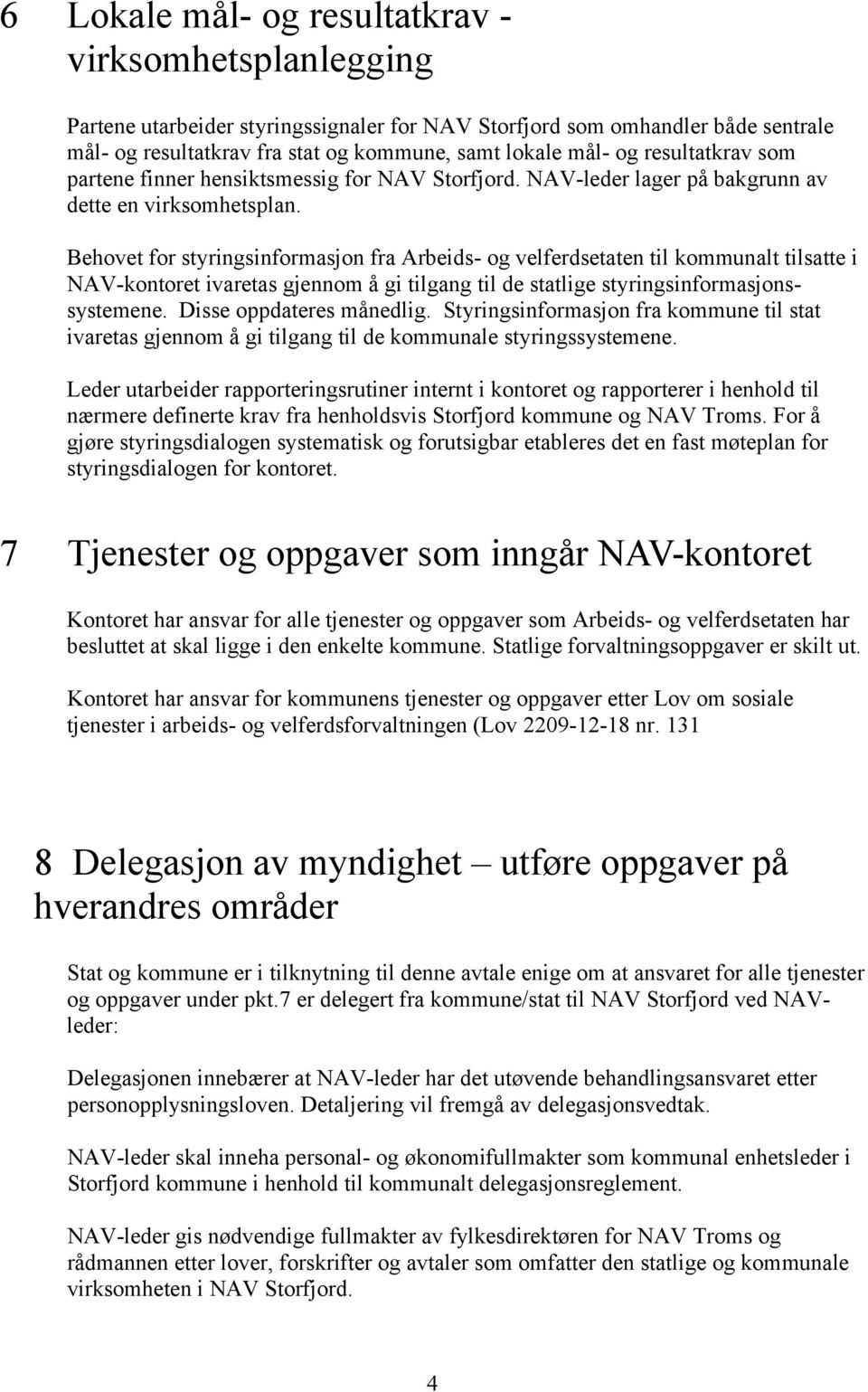 Behovet for styringsinformasjon fra Arbeids- og velferdsetaten til kommunalt tilsatte i NAV-kontoret ivaretas gjennom å gi tilgang til de statlige styringsinformasjonssystemene.