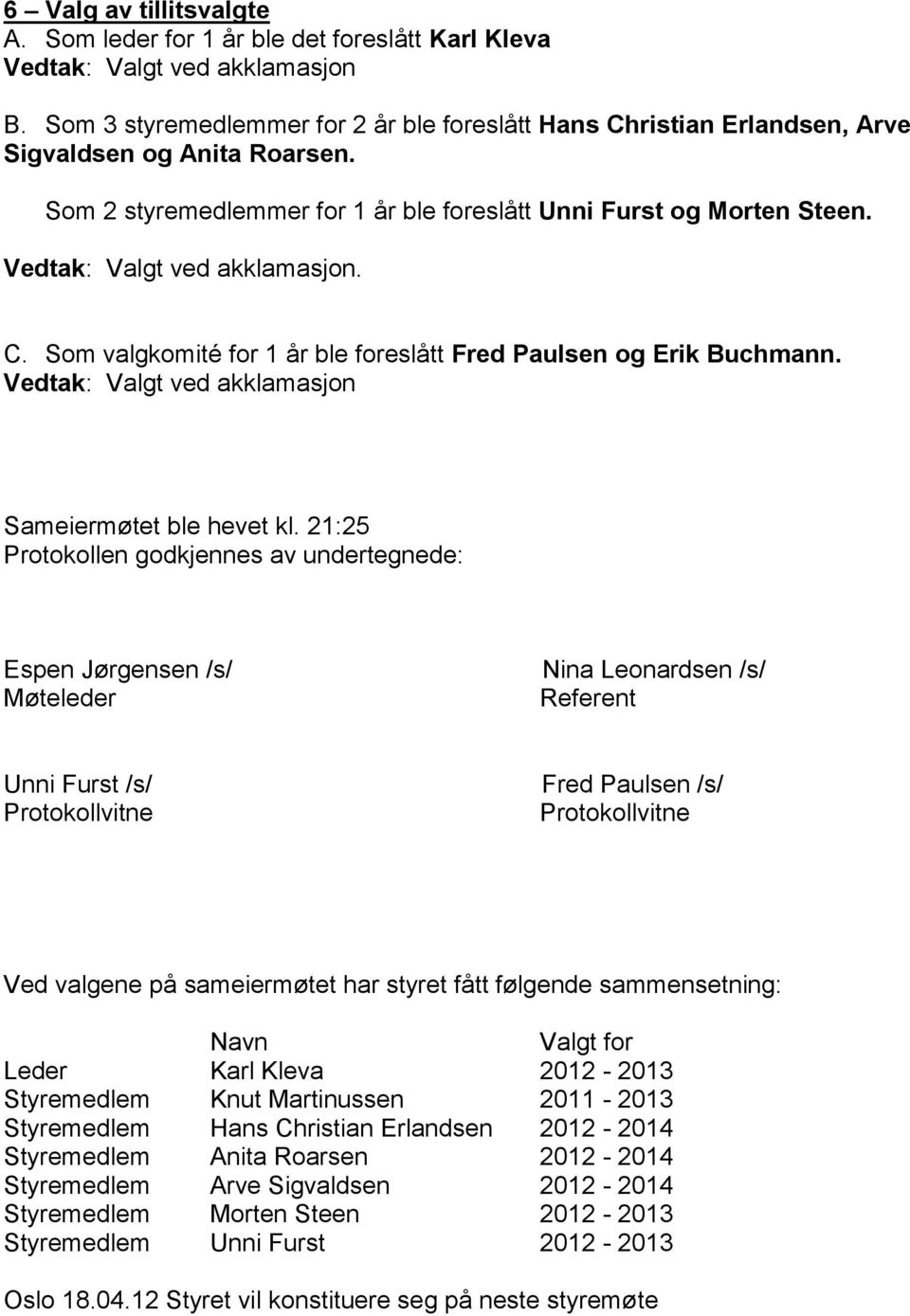 Vedtak: Valgt ved akklamasjon. C. Som valgkomité for 1 år ble foreslått Fred Paulsen og Erik Buchmann. Vedtak: Valgt ved akklamasjon Sameiermøtet ble hevet kl.