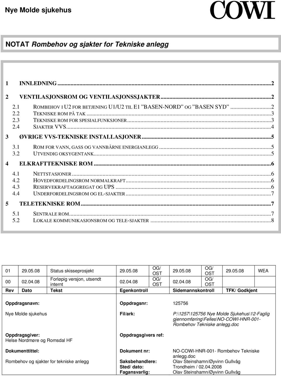 ..5 4 ELKRAFTTEKNISKE ROM...6 4.1 NETTSTASJONER...6 4.2 HOVEDFORDELINGSROM NORMALKRAFT...6 4.3 RESERVEKRAFTAGGREGAT OG UPS...6 4.4 UNDERFORDELINGSROM OG EL-SJAKTER...7 5 TELETEKNISKE ROM...7 5.1 SENTRALE ROM.