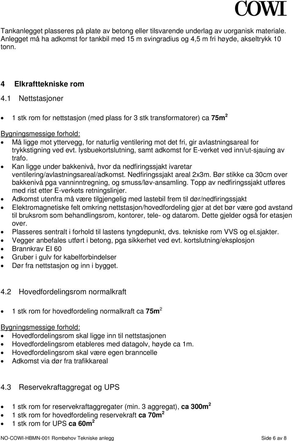 1 Nettstasjoner 1 stk rom for nettstasjon (med plass for 3 stk transformatorer) ca 75m 2 Bygningsmessige forhold: Må ligge mot yttervegg, for naturlig ventilering mot det fri, gir avlastningsareal