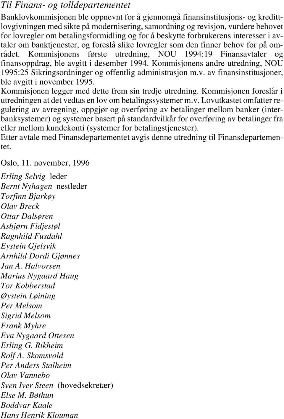 Kommisjonens første utredning, NOU 1994:19 Finansavtaler og finansoppdrag, ble avgitt i desember 1994. Kommisjonens andre utredning, NOU 1995:25 Sikringsordninger og offentlig administrasjon m.v. av finansinstitusjoner, ble avgitt i november 1995.