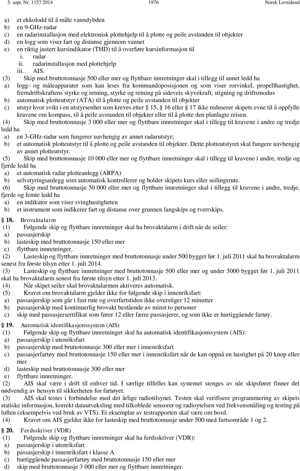 viser fart og distanse gjennom vannet e) en riktig justert kursindikator (THD) til å overføre kursinformasjon til i. radar ii. radarinstallasjon med plottehjelp iii. AIS.