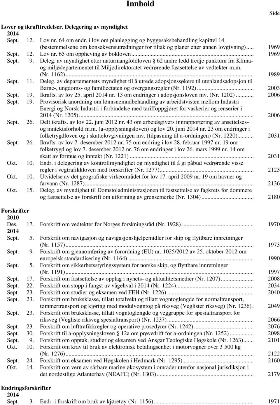 .. 1969 Sept. 9. Deleg. av myndighet etter naturmangfoldloven 62 andre ledd tredje punktum fra Klimaog miljødepartementet til Miljødirektoratet vedrørende fastsettelse av vedtekter m.m. (Nr. 1162).