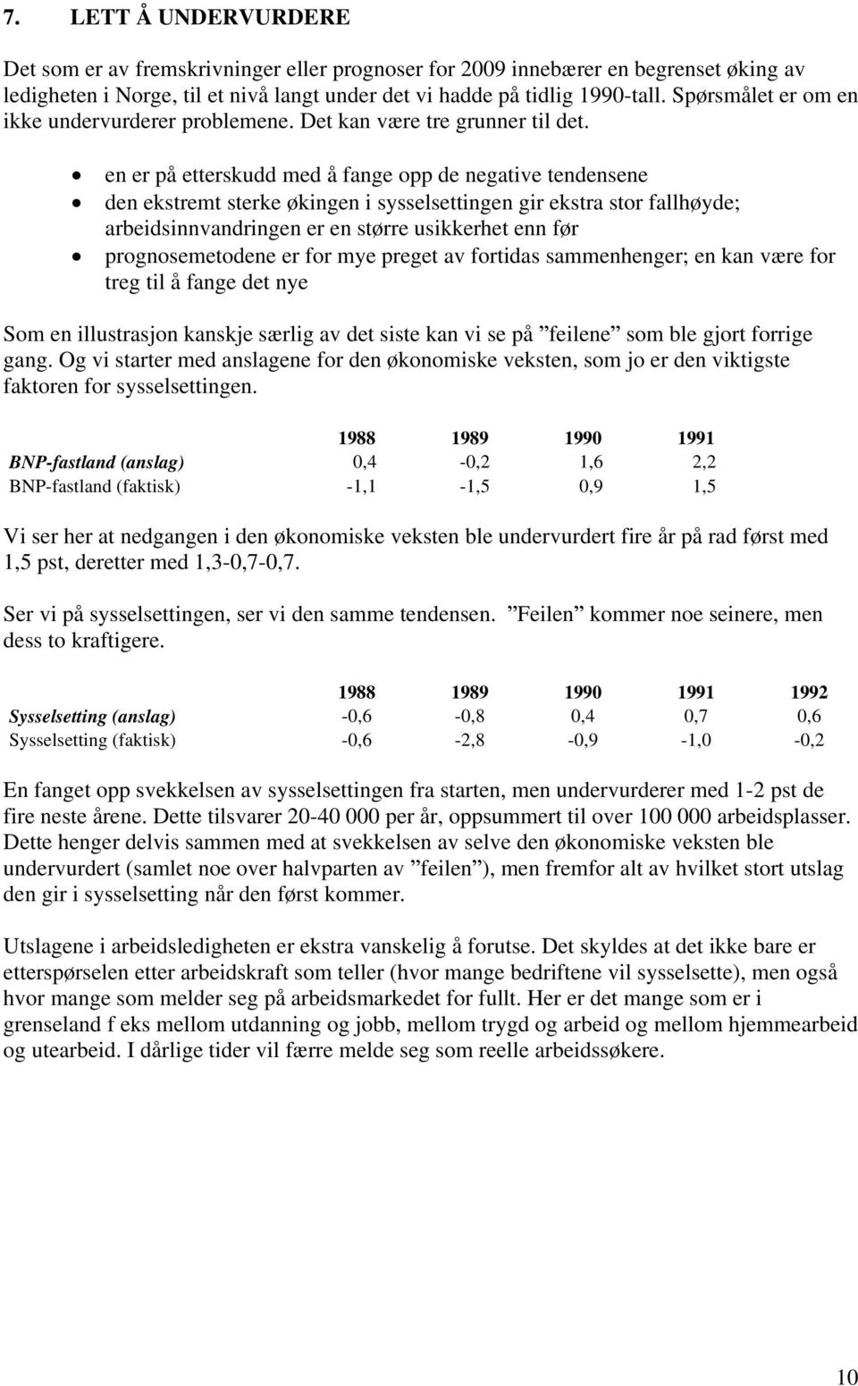 en er på etterskudd med å fange opp de negative tendensene den ekstremt sterke økingen i sysselsettingen gir ekstra stor fallhøyde; arbeidsinnvandringen er en større usikkerhet enn før