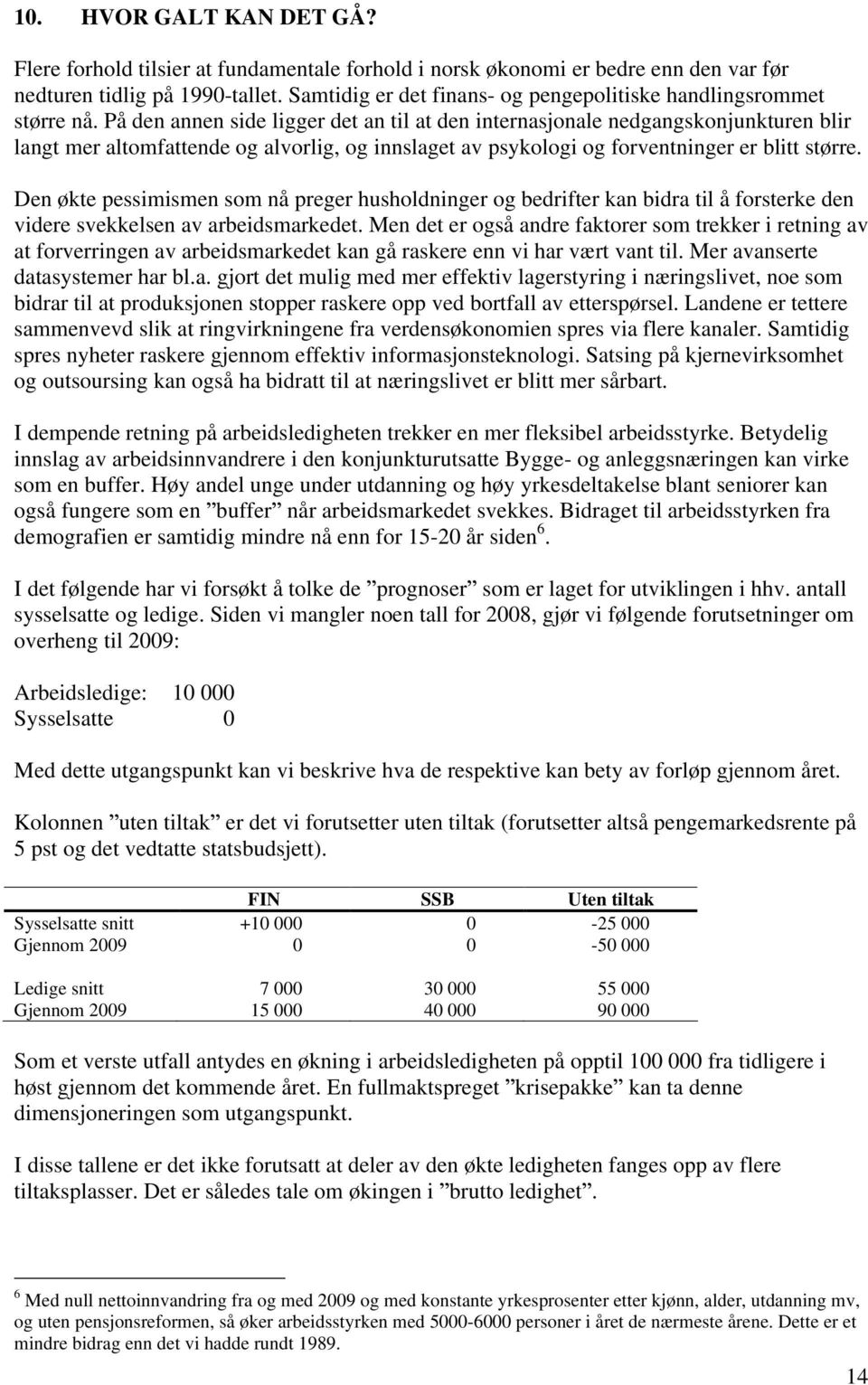 På den annen side ligger det an til at den internasjonale nedgangskonjunkturen blir langt mer altomfattende og alvorlig, og innslaget av psykologi og forventninger er blitt større.