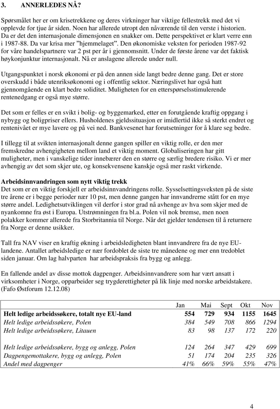 Da var krisa mer hjemmelaget. Den økonomiske veksten for perioden 1987-92 for våre handelspartnere var 2 pst per år i gjennomsnitt. Under de første årene var det faktisk høykonjunktur internasjonalt.