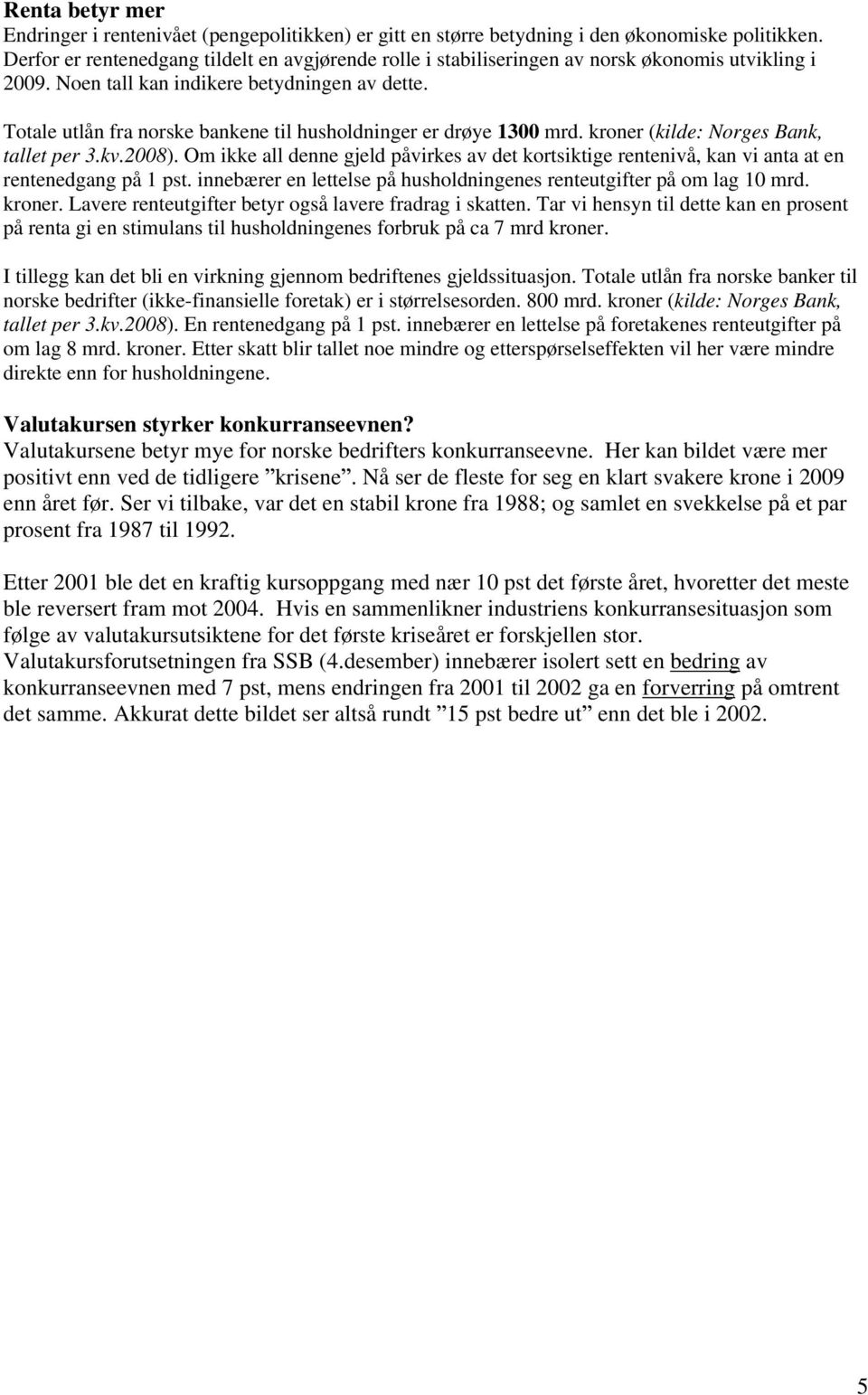 Totale utlån fra norske bankene til husholdninger er drøye 1300 mrd. kroner (kilde: Norges Bank, tallet per 3.kv.2008).