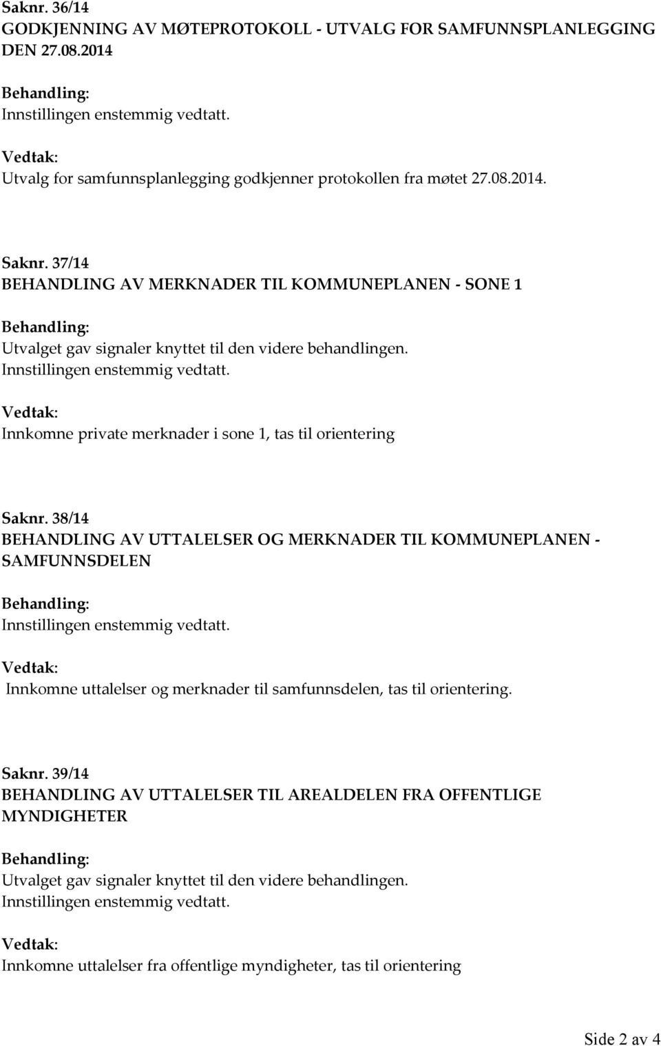 Vedtak: Innkomne private merknader i sone 1, tas til orientering Saknr. 38/14 BEHANDLING AV UTTALELSER OG MERKNADER TIL KOMMUNEPLANEN - SAMFUNNSDELEN Innstillingen enstemmig vedtatt.