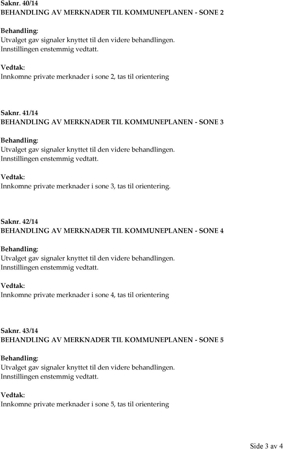 Innstillingen enstemmig vedtatt. Vedtak: Innkomne private merknader i sone 3, tas til orientering. Saknr.