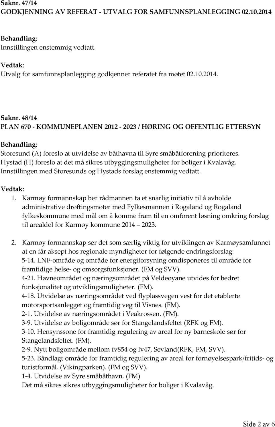Hystad (H) foreslo at det må sikres utbyggingsmuligheter for boliger i Kvalavåg. Innstillingen med Storesunds og Hystads forslag enstemmig vedtatt. Vedtak: 1.