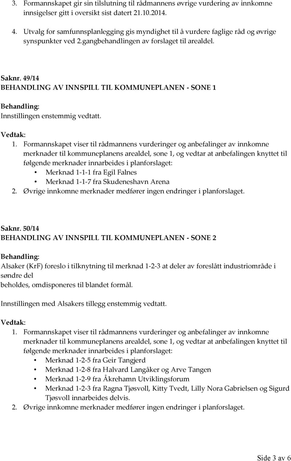 49/14 BEHANDLING AV INNSPILL TIL KOMMUNEPLANEN - SONE 1 Innstillingen enstemmig vedtatt. Vedtak: 1.