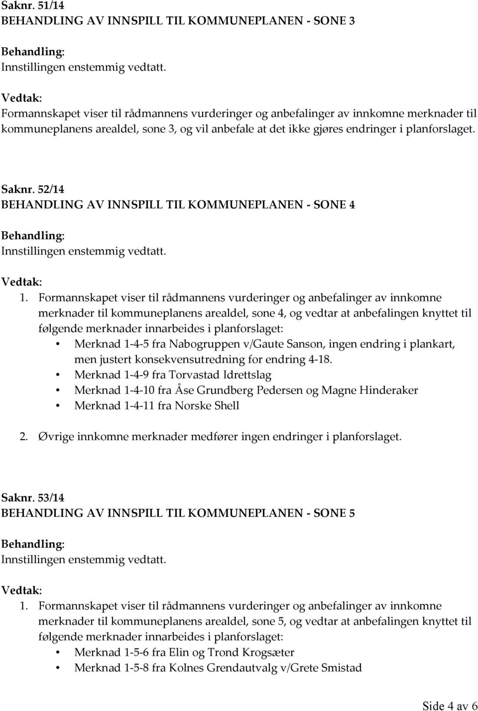 52/14 BEHANDLING AV INNSPILL TIL KOMMUNEPLANEN - SONE 4 Innstillingen enstemmig vedtatt. Vedtak: 1.