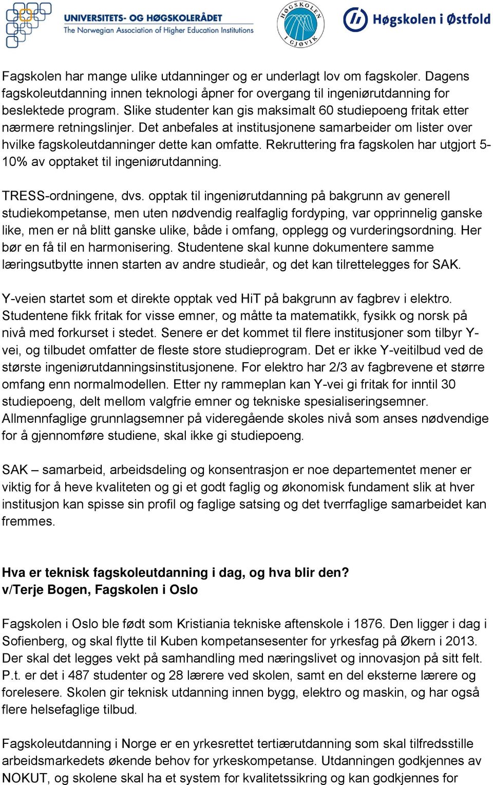 Rekruttering fra fagskolen har utgjort 5-10% av opptaket til ingeniørutdanning. TRESS-ordningene, dvs.