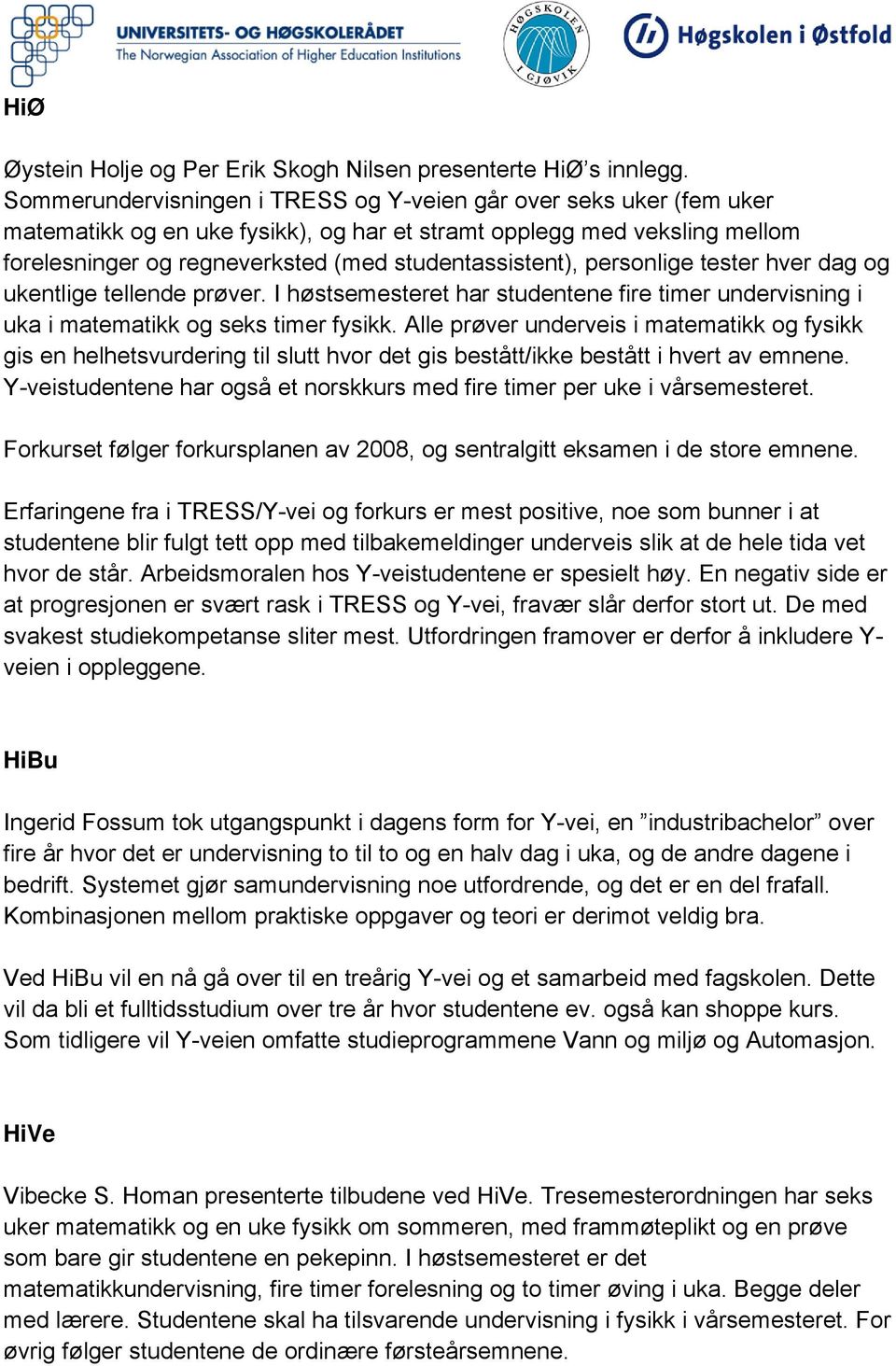 personlige tester hver dag og ukentlige tellende prøver. I høstsemesteret har studentene fire timer undervisning i uka i matematikk og seks timer fysikk.