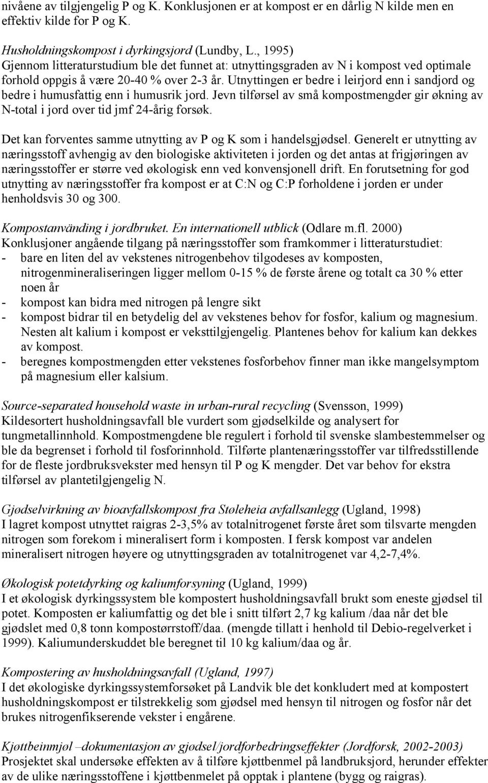 Utnyttingen er bedre i leirjord enn i sandjord og bedre i humusfattig enn i humusrik jord. Jevn tilførsel av små kompostmengder gir økning av N-total i jord over tid jmf 24-årig forsøk.