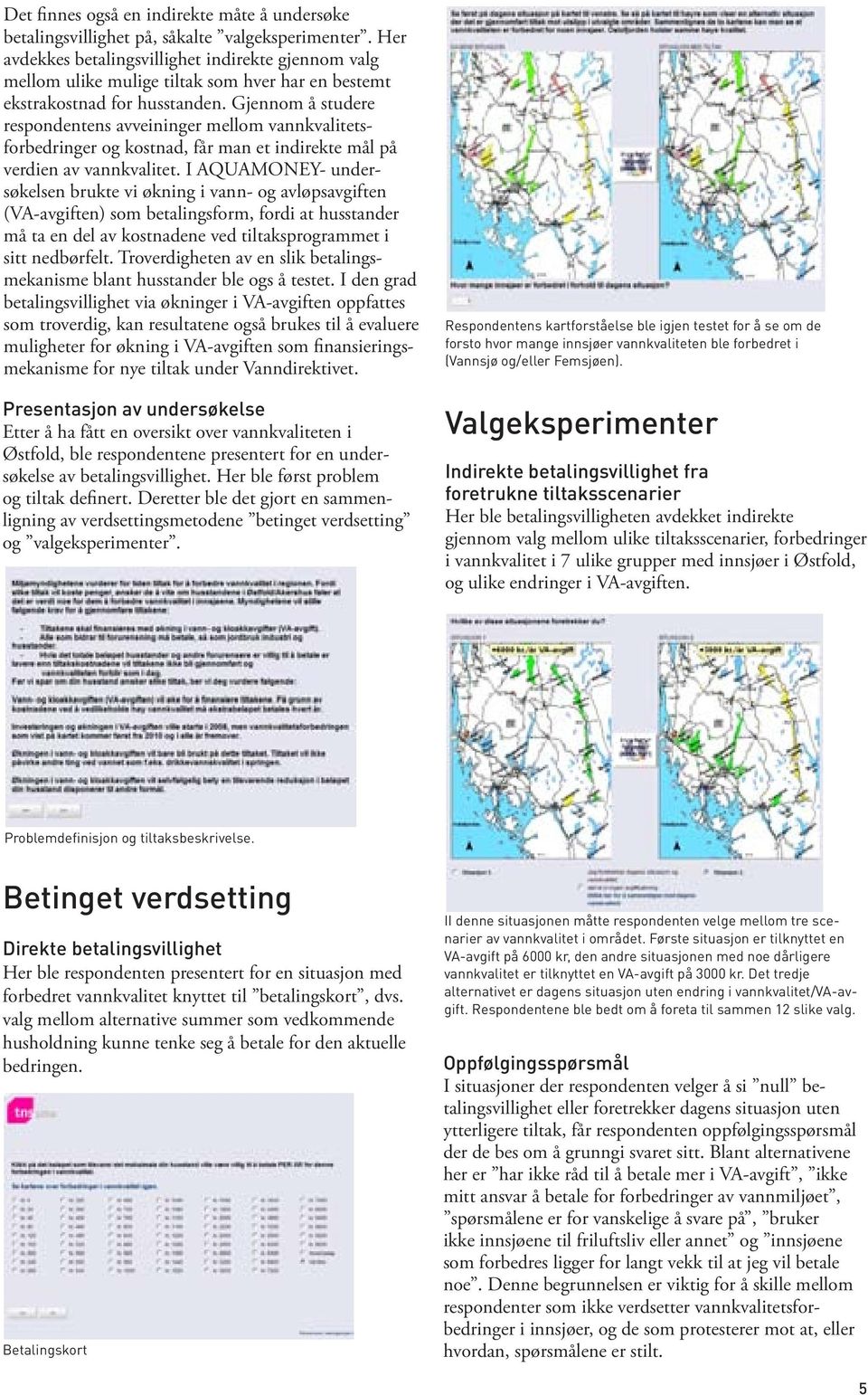 Gjennom å studere respondentens avveininger mellom vannkvalitetsforbedringer og kostnad, får man et indirekte mål på verdien av vannkvalitet.