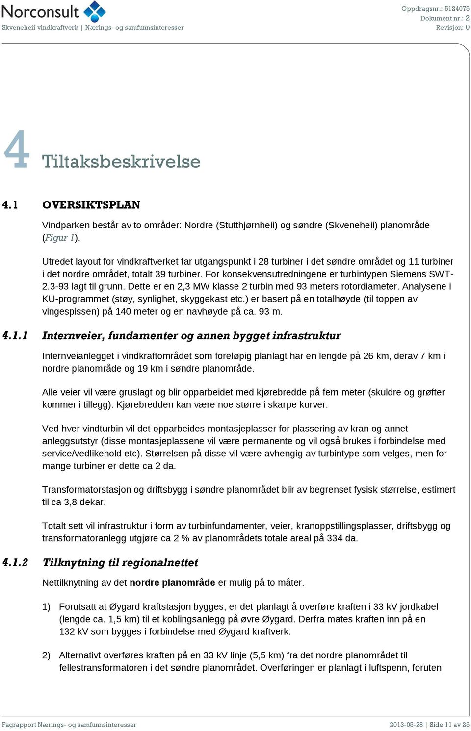 For konsekvensutredningene er turbintypen Siemens SWT- 2.3-93 lagt til grunn. Dette er en 2,3 MW klasse 2 turbin med 93 meters rotordiameter.