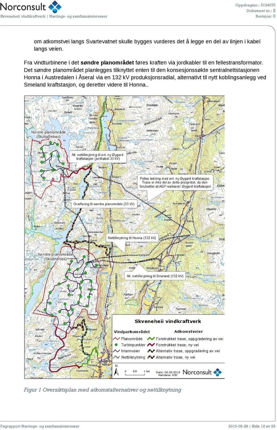 Det søndre planområdet planlegges tilknyttet enten til den konsesjonssøkte sentralnettstasjonen Honna i Austredalen i Åseral via en 132 kv
