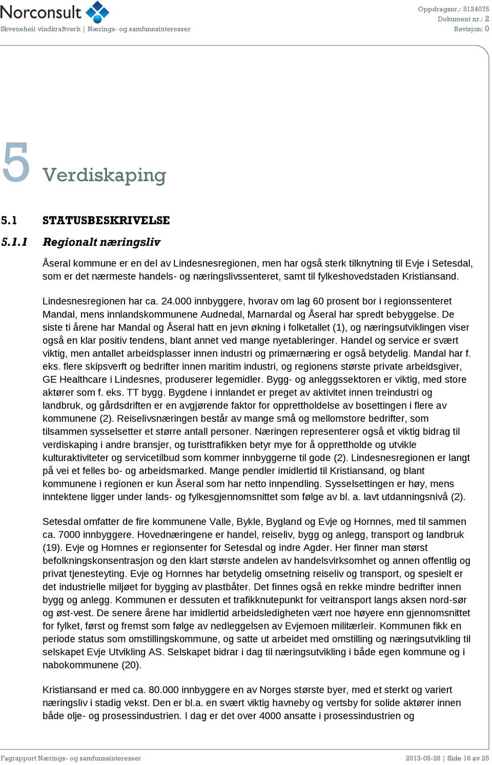 1 Regionalt næringsliv Åseral kommune er en del av Lindesnesregionen, men har også sterk tilknytning til Evje i Setesdal, som er det nærmeste handels- og næringslivssenteret, samt til