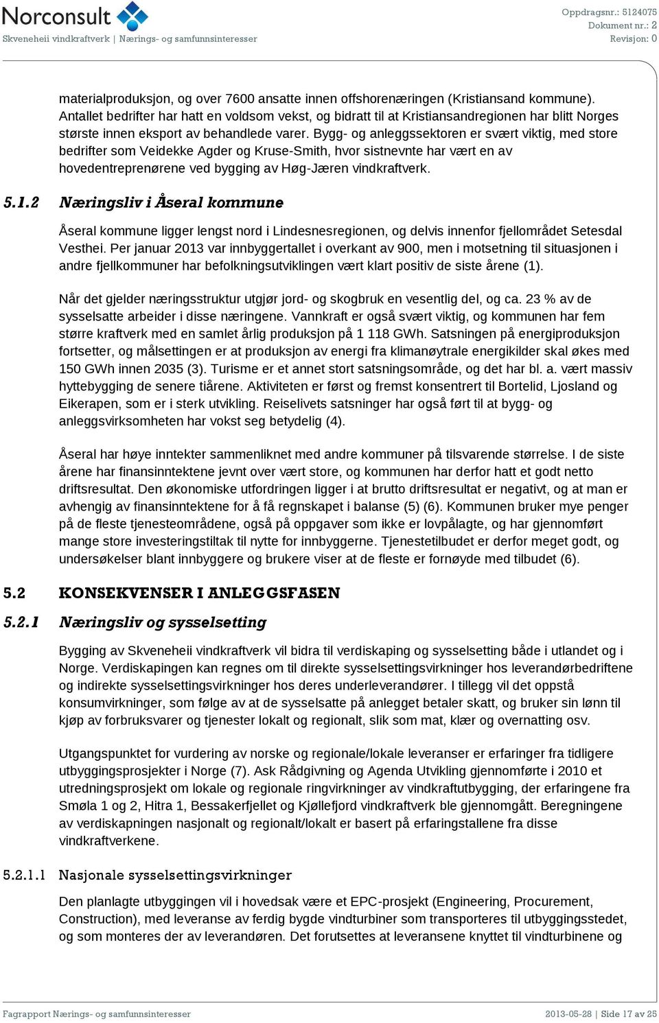 Bygg- og anleggssektoren er svært viktig, med store bedrifter som Veidekke Agder og Kruse-Smith, hvor sistnevnte har vært en av hovedentreprenørene ved bygging av Høg-Jæren vindkraftverk. 5.1.