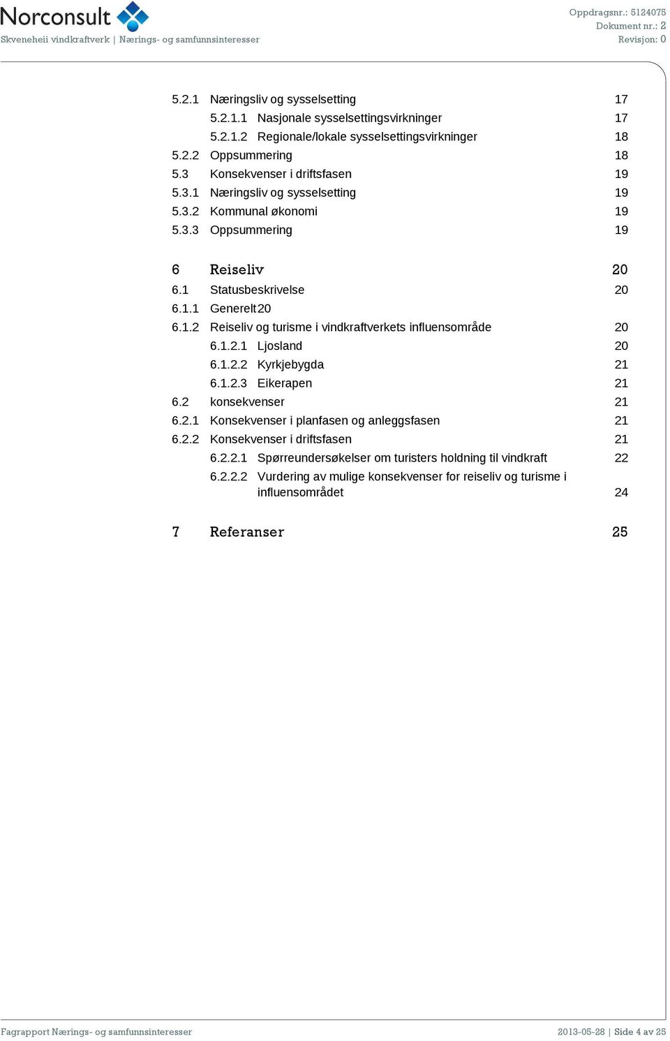 1.2.3 Eikerapen 21 6.2 konsekvenser 21 6.2.1 Konsekvenser i planfasen og anleggsfasen 21 6.2.2 Konsekvenser i driftsfasen 21 6.2.2.1 Spørreundersøkelser om turisters holdning til vindkraft 22 6.2.2.2 Vurdering av mulige konsekvenser for reiseliv og turisme i influensområdet 24 7 Referanser 25 Fagrapport Nærings- og samfunnsinteresser 2013-05-28 Side 4 av 25