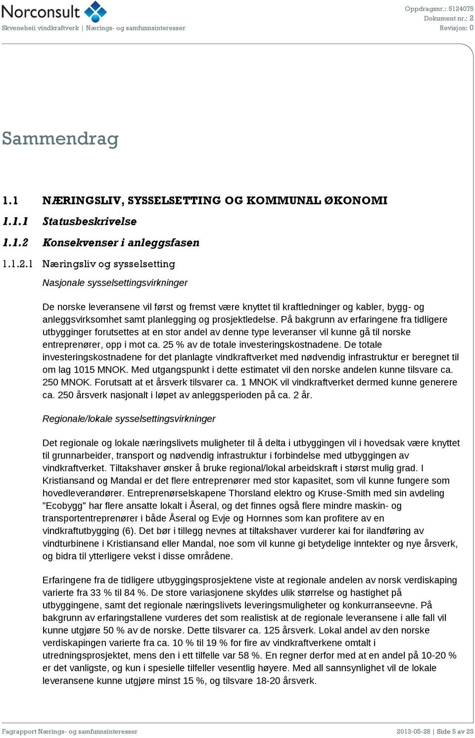 1 Næringsliv og sysselsetting Nasjonale sysselsettingsvirkninger De norske leveransene vil først og fremst være knyttet til kraftledninger og kabler, bygg- og anleggsvirksomhet samt planlegging og