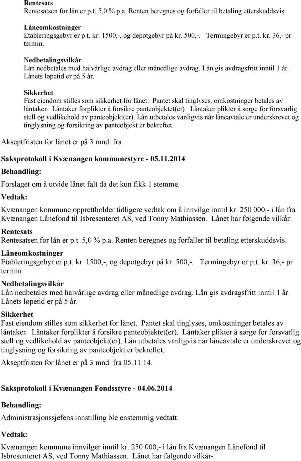 Sikkerhet Fast eiendom stilles som sikkerhet for lånet. Pantet skal tinglyses, omkostninger betales av låntaker. Låntaker forplikter å forsikre panteobjektet(er).