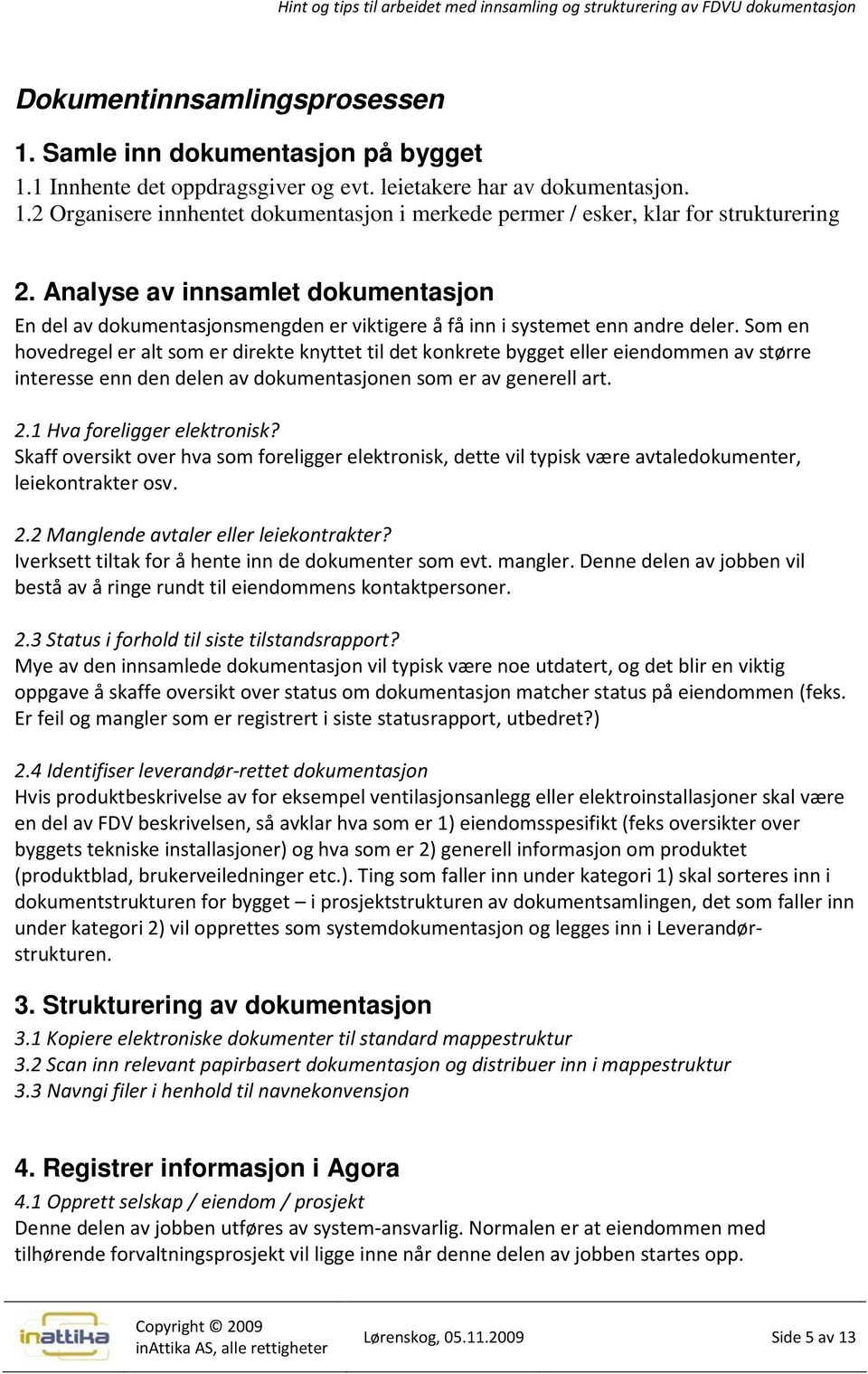 Som en hovedregel er alt som er direkte knyttet til det konkrete bygget eller eiendommen av større interesse enn den delen av dokumentasjonen som er av generell art. 2.1 Hva foreligger elektronisk?