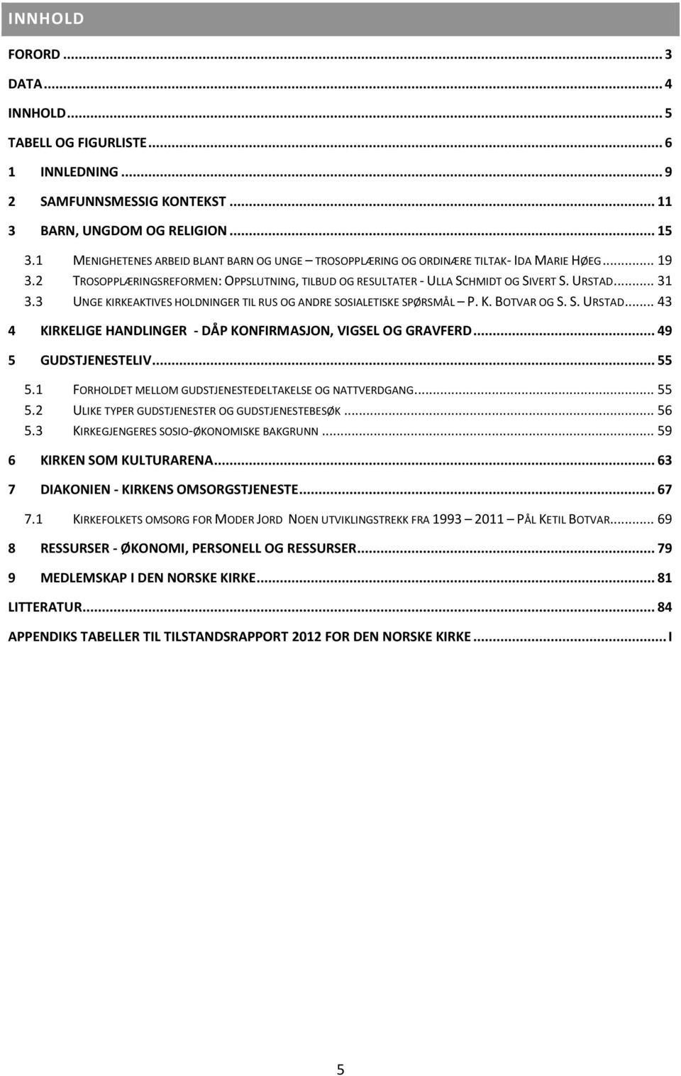 3 UNGE KIRKEAKTIVES HOLDNINGER TIL RUS OG ANDRE SOSIALETISKE SPØRSMÅL P. K. BOTVAR OG S. S. URSTAD... 43 4 KIRKELIGE HANDLINGER - DÅP KONFIRMASJON, VIGSEL OG GRAVFERD... 49 5 GUDSTJENESTELIV... 55 5.