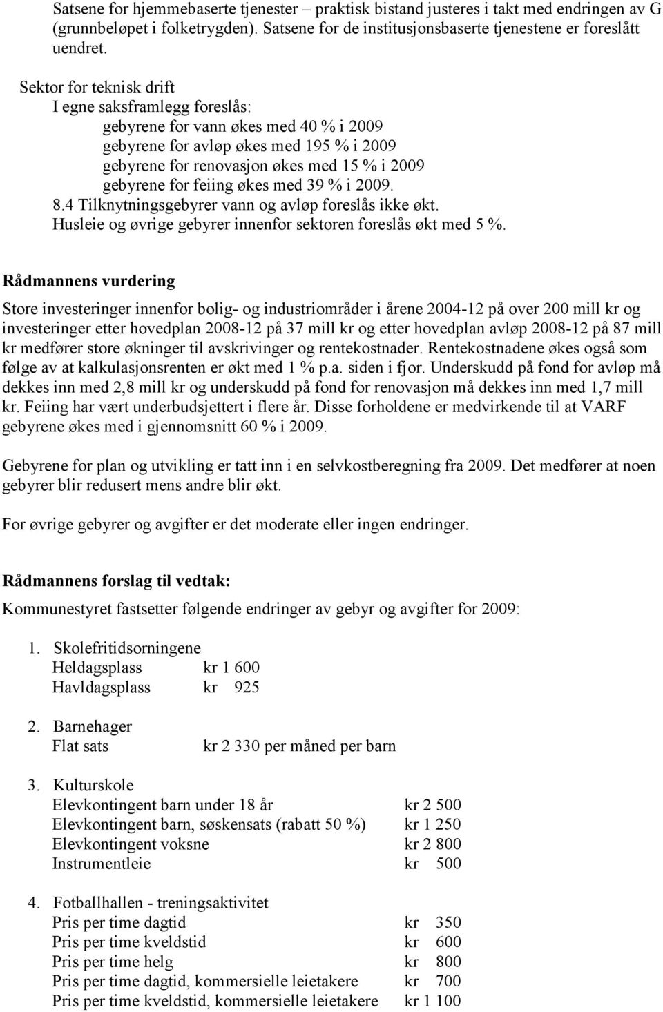 økes med 39 % i 2009. 8.4 Tilknytningsgebyrer vann og avløp foreslås ikke økt. Husleie og øvrige gebyrer innenfor sektoren foreslås økt med 5 %.