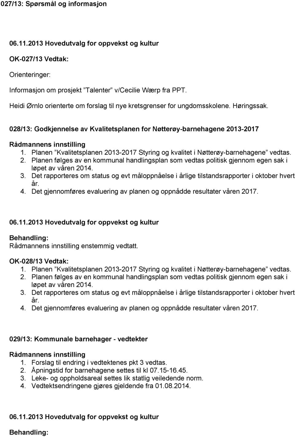 3. Det rapporteres om status og evt måloppnåelse i årlige tilstandsrapporter i oktober hvert år. 4. Det gjennomføres evaluering av planen og oppnådde resultater våren 2017. enstemmig vedtatt.