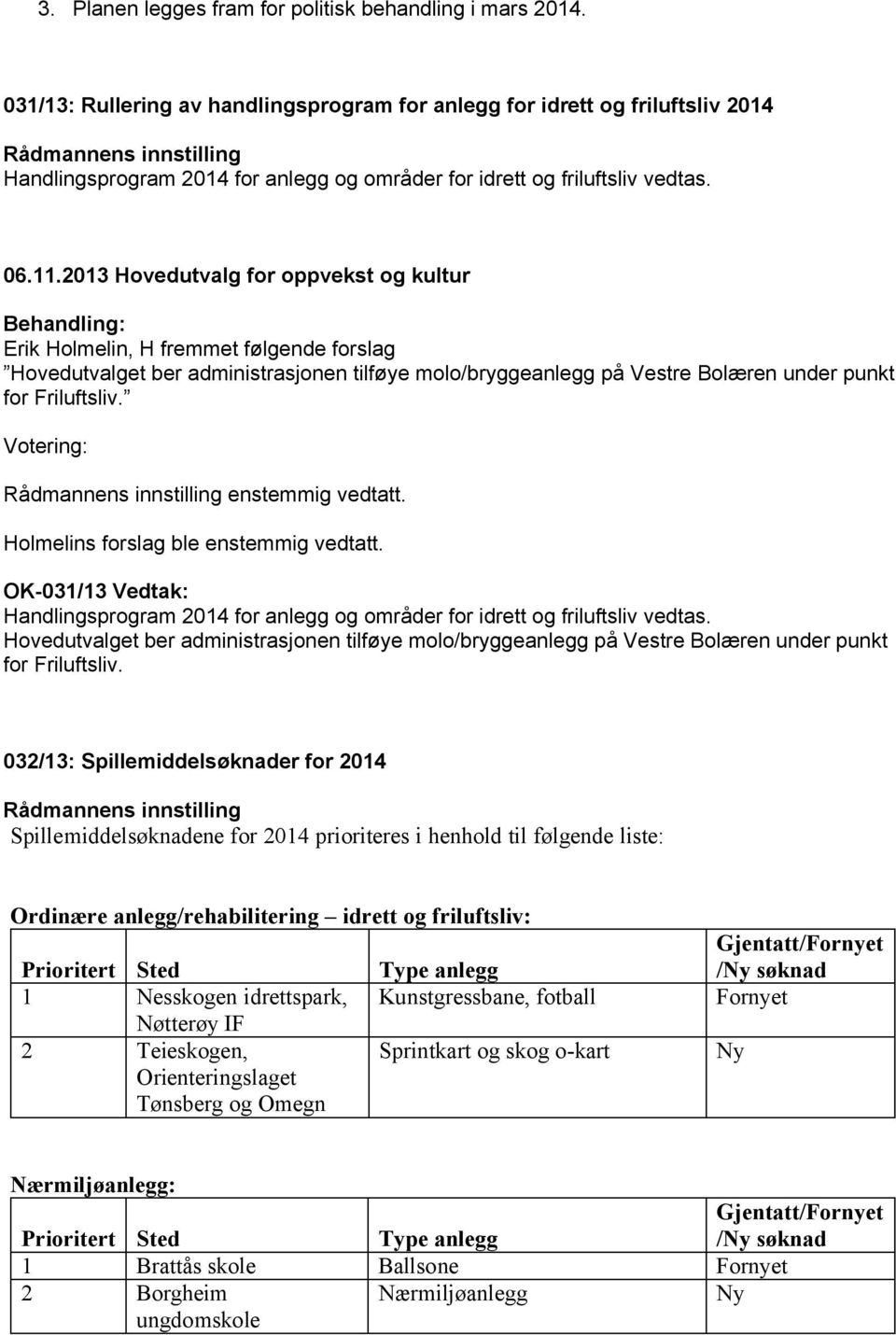 Erik Holmelin, H fremmet følgende forslag Hovedutvalget ber administrasjonen tilføye molo/bryggeanlegg på Vestre Bolæren under punkt for Friluftsliv. Votering: enstemmig vedtatt.