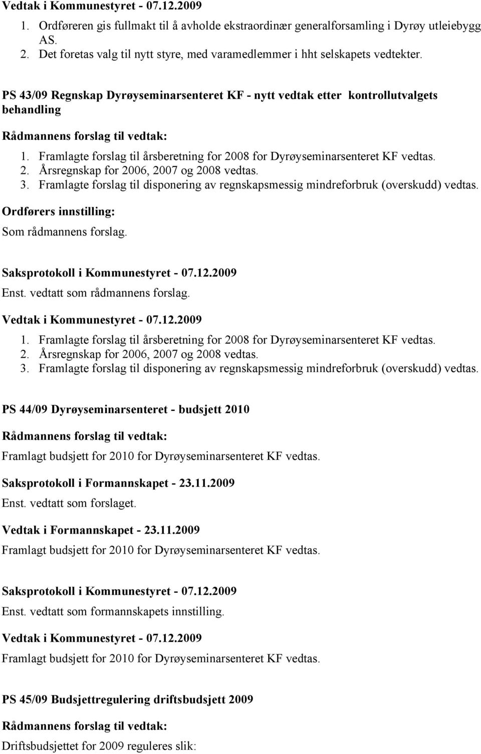 3. Framlagte forslag til disponering av regnskapsmessig mindreforbruk (overskudd) vedtas. Ordførers innstilling: Som rådmannens forslag. Enst. vedtatt som rådmannens forslag. 1.