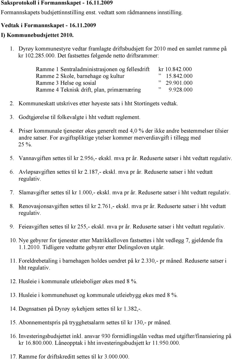 000 Ramme 4 Teknisk drift, plan, primærnæring 9.928.000 2. Kommuneskatt utskrives etter høyeste sats i hht Stortingets vedtak. 3. Godtgjørelse til folkevalgte i hht vedtatt reglement. 4. Priser kommunale tjenester økes generelt med 4,0 % der ikke andre bestemmelser tilsier andre satser.